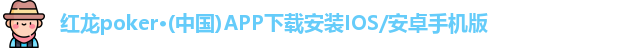 红龙poker·(中国)APP下载安装IOS/安卓手机版